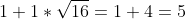 1+1*\sqrt{16}=1+4=5